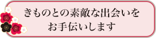 きものとの素敵な出会いを お手伝いします